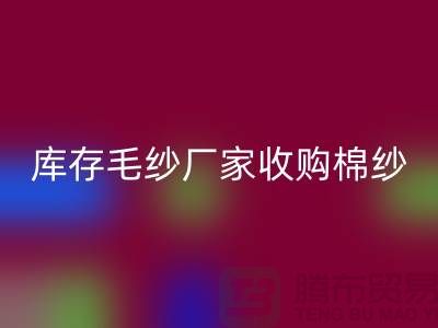 庫存毛紗廠家收購，回收價格實惠，二手交易平臺等你來挑！