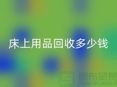 ## 床上用品回收多少錢一套？回收標(biāo)準(zhǔn)有哪些？探訪上海騰布貿(mào)易的秘密