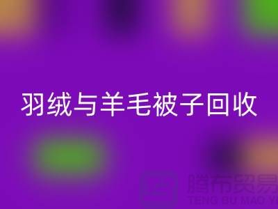 羽絨與羊毛被子回收,南通庫存家紡回收公司助力環(huán)保再利用