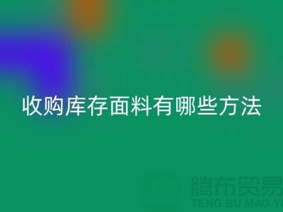 # 專業收購庫存面料有哪些方法-上海面料收購公司