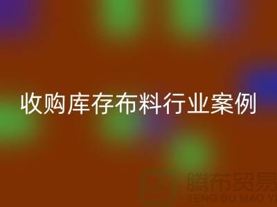 回收庫(kù)存布料—收購(gòu)庫(kù)存布料行業(yè)案例分析—上海騰布貿(mào)易