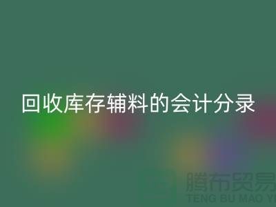 如何正確處理回收庫存輔料的會計分錄管理資金流動-上海騰布