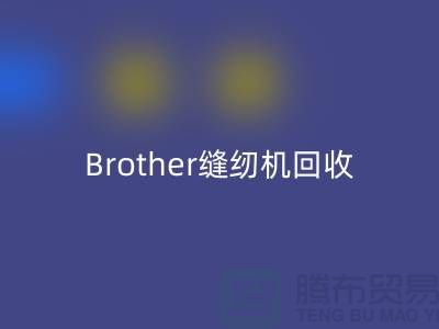 Brother縫紉機(jī)回收廠家，縫紉機(jī)回收多少錢(qián)一臺(tái)_上海騰布貿(mào)易
