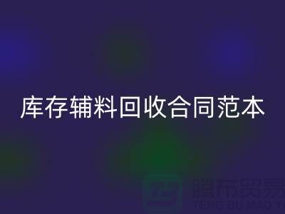《庫存輔料回收合同范本，撰寫指南與關鍵要素》上海騰布貿易