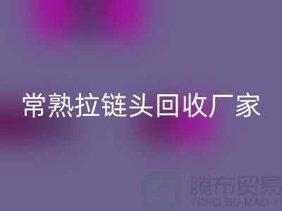 常熟拉鏈頭回收:環保與經濟的雙贏之舉-面料回收公司