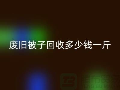 廢舊被子回收多少錢一斤——上海騰布貿(mào)易有限公司