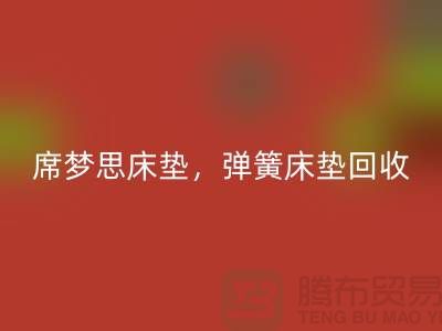 席夢思床墊回收,彈簧床墊回收,乳膠床墊回收-家紡回收公司