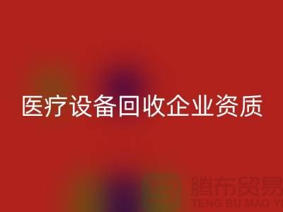 醫(yī)療設備回收企業(yè)資質(zhì)證書怎么辦理-大型醫(yī)療設備回收公司