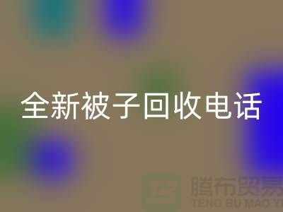 全新被子回收工廠_江蘇南通家紡回收市場(chǎng)動(dòng)態(tài)