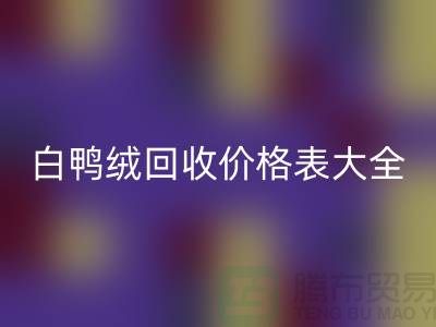## 灰鴨絨、白鴨絨回收價格表大全¥上海騰布貿易¥