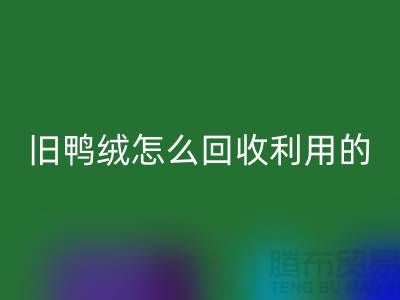 舊鴨絨怎么回收利用的?白鴨絨回收價(jià)格_杭州羽絨回收公司