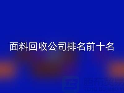 上海服裝面料回收公司排名前十有哪些@騰布貿(mào)易有限公司