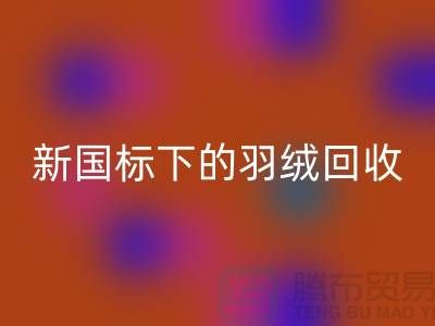 新國標下的羽絨回收:上海羽絨回收公司的環保行動與創新服務