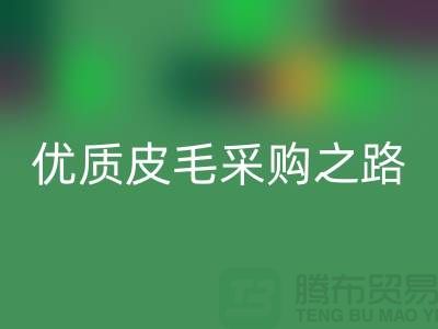 探索優(yōu)質(zhì)皮毛采購之路 - 聯(lián)系收購廠家