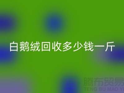 ### 白鵝絨回收多少錢一斤@南通鴨絨收購公司的優勢