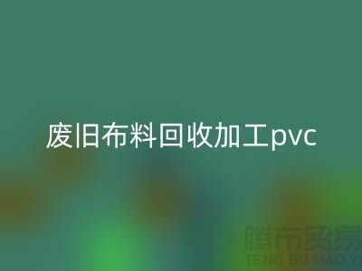 廢舊布料回收加工pvc:打造環(huán)保新商機,廢舊布料變身綠色