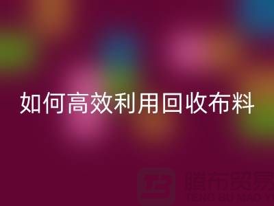 環(huán)保必備：如何高效利用回收布料