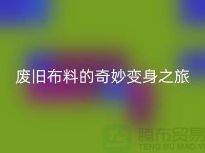 廢舊布料回收可以變成什么:解密廢舊布料的奇妙變身之旅