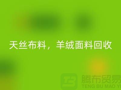 天絲布料回收，羊絨面料回收，杭州庫存布料回收公司