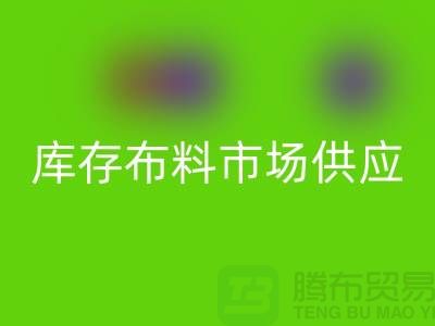 庫存布料市場在供應上是否穩定-求購須知-庫存布料交易平臺