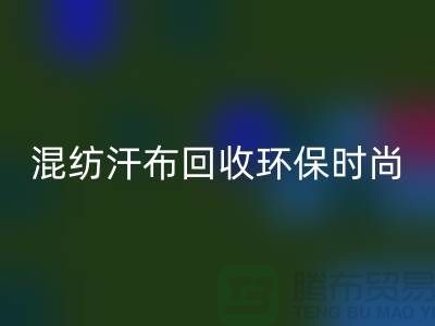 混紡汗布回收:環保時尚的新選擇-常熟庫存服裝回收公司