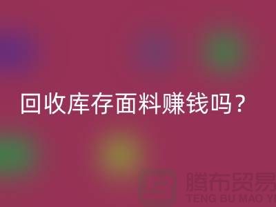 回收庫存面料賺錢嗎？收購庫存生意好做嘛-上海庫存回收公司