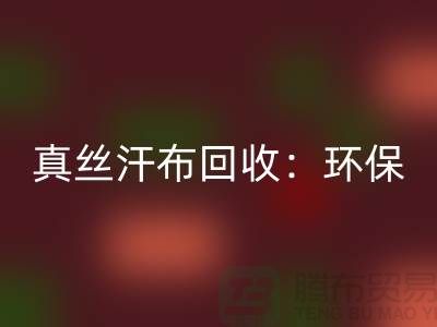 真絲汗布回收：環保與時尚的完美結合-杭州庫存面料回收廠家