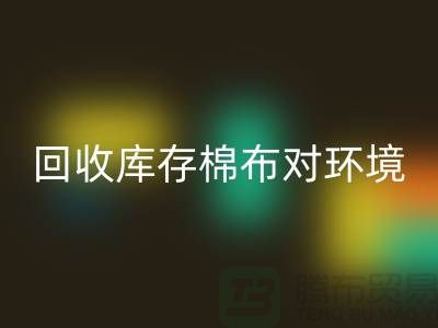 回收庫存棉布對于環境保護具有積極的作用-收購庫存棉布公司