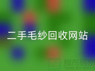 二手毛紗回收網站大比拼,哪個更值得信賴?-上海騰布貿易