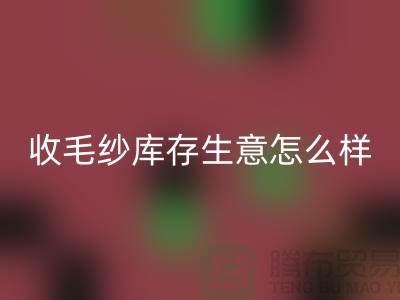 收毛紗庫存生意怎么樣？賺錢嗎？-上海騰布貿(mào)易Shtengbu.com