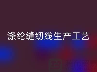 滌綸縫紉線生產工藝-滌綸縫紉線生產流程-滌綸縫紉線回收公司