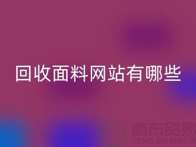 回收面料網(wǎng)站有哪些-回收面料價(jià)格-上?；厥彰媪暇W(wǎng)站大全