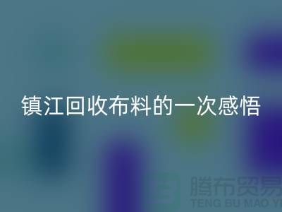 去鎮江回收布料的一次感悟-常熟回收布料公司