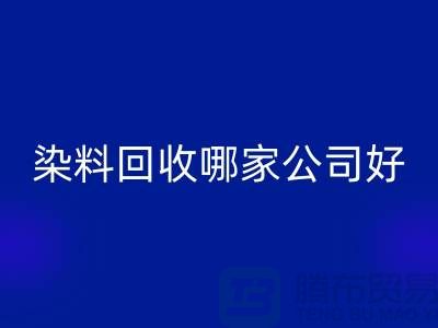 染料回收哪家公司好？體現在哪些方面？推薦上海騰布貿易