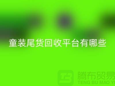 童裝尾貨回收平臺(tái)有哪些-舉例說(shuō)明-上海童裝尾貨回收平臺(tái)