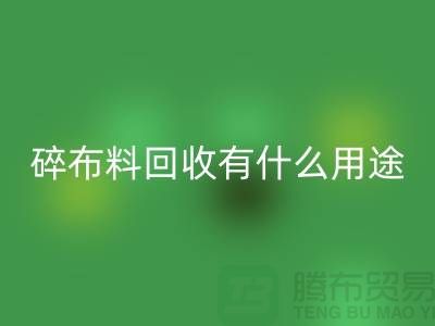 碎布料回收有什么用途,廢棄布料回收利用-上海面料回收公司