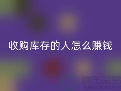 問：收購庫存的人怎么賺錢？-收購庫存尾貨-義烏回收庫存平臺