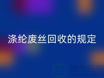 滌綸廢絲回收的規(guī)定有哪些要求-紡織廢絲回收市場(chǎng)
