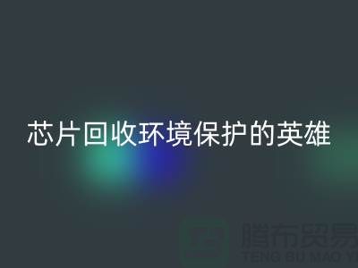 環境保護的英雄:電子芯片回收廠家的光輝使命