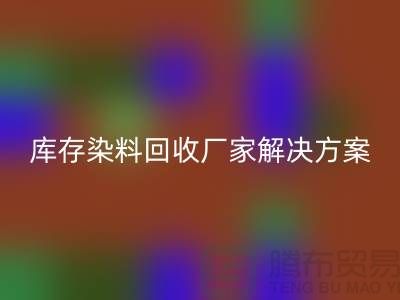 庫存染料回收廠家：環保解決方案，打造綠色紡織產業