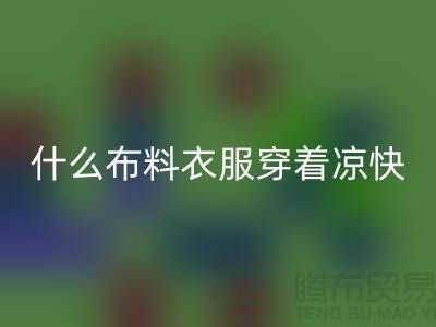 什么布料衣服穿著涼快_什么布料的衣服比較好_面料知識(shí)大全