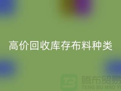 高價回收庫存布料的種類及其價值-義烏回收工廠庫存公司