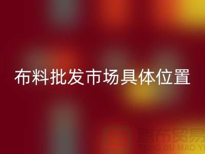 布料批發(fā)市場具體位置在什么地方?_“騰布”提供