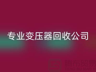 專業(yè)變壓器回收公司，杭州專業(yè)回收特種變壓器和大功率變壓器