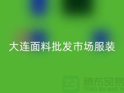 大連面料批發(fā)市場(chǎng)服裝批發(fā)拿貨攻略_上海騰布貿(mào)易有限公司