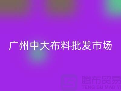 廣州中大布料批發市場概況介紹、地址、優勢、特點_上海騰布