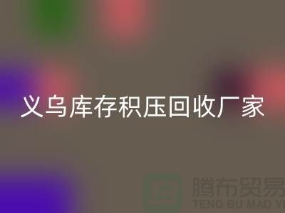 專業回收庫存積壓-高價回收庫存積壓-義烏庫存積壓回收廠家