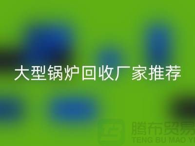 大型鍋爐回收廠家推薦，專業回收二手鍋爐，高價上門回收！
