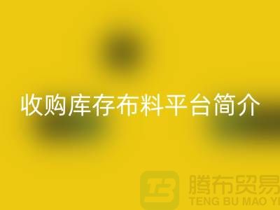 收購(gòu)庫(kù)存布料平臺(tái)簡(jiǎn)介-回收庫(kù)存產(chǎn)品優(yōu)勢(shì)-全國(guó)收購(gòu)庫(kù)存公司