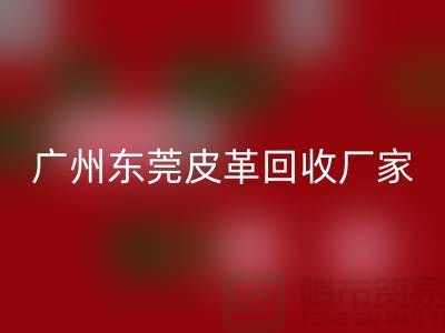 天然皮革與人造皮革是最大消費者市場-廣州東莞皮革回收廠家